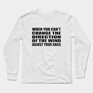 When you can’t change the direction of the wind  adjust your sails Long Sleeve T-Shirt